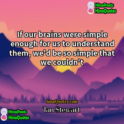 Ian Stewart Quotes | If our brains were simple enough for
